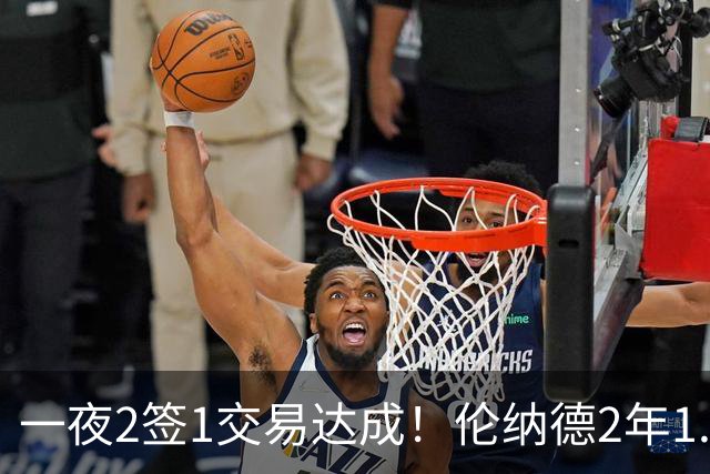一夜2签1交易达成！伦纳德2年1.15亿续约猛龙，湖人旧将又被送走