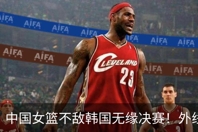 中国女篮不敌韩国无缘决赛！外线13中0，王思雨10投1中出场28分钟