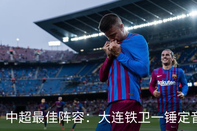 中超最佳阵容：大连铁卫一锤定音 国安两将传射造神奇逆转