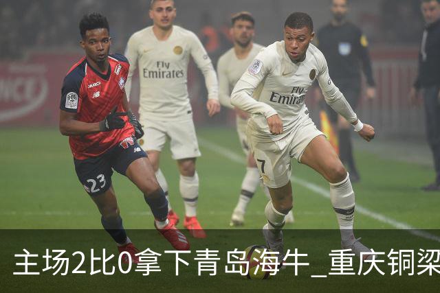 主场2比0拿下青岛海牛 重庆铜梁龙终结12轮不胜