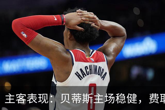 主客表现：贝蒂斯主场稳健，费耶诺德客场火力足