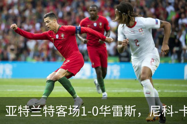 亚特兰特客场1-0华雷斯，尼科-卡雷拉头球制胜