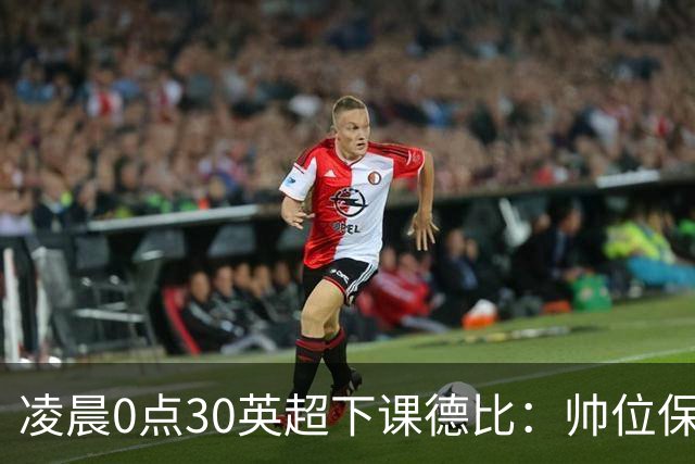 凌晨0点30英超下课德比：帅位保卫战！核心对决 曼联3人缺席