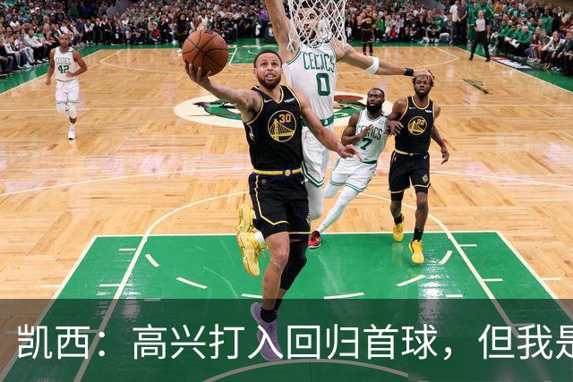凯西：高兴打入回归首球，但我是团队型球员球队赢球最重要