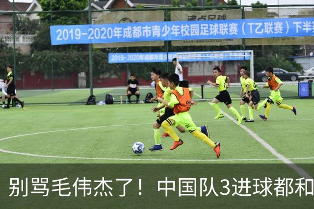 别骂毛伟杰了！中国队3进球都和他有关：难怪安东尼奥场场首发他