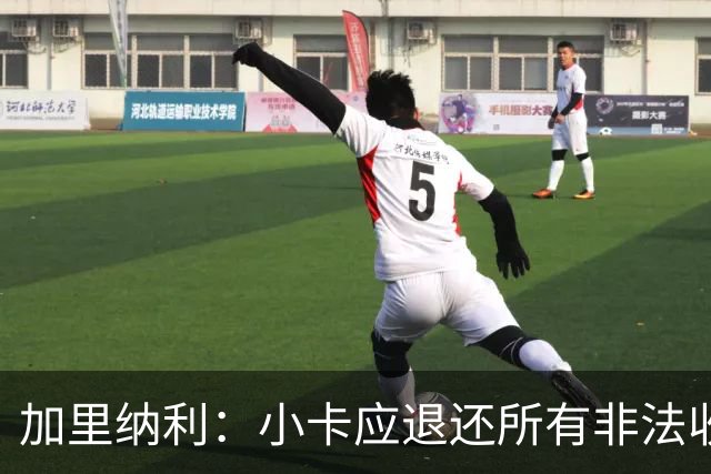 加里纳利：小卡应退还所有非法收入 我是受害者