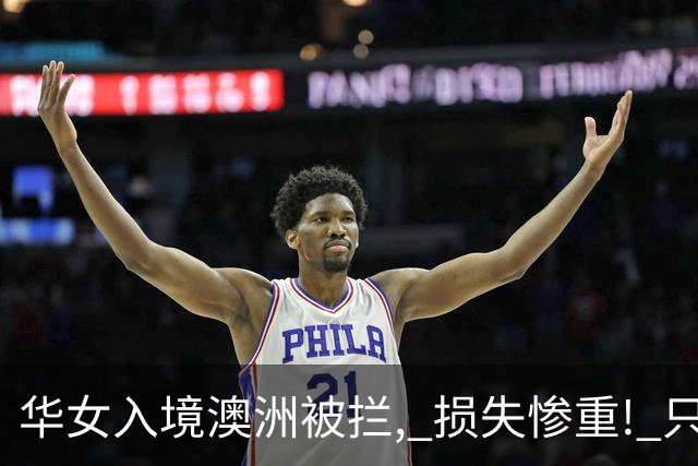 华女入境澳洲被拦, 损失惨重! 只因离境之前, 做了件大家都会做的事