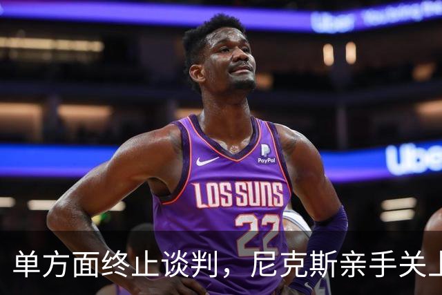 单方面终止谈判，尼克斯亲手关上回归大门，唐斯真不值6000万吗