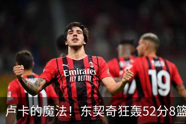 卢卡的魔法！东契奇狂轰52分8篮板10助攻8三分创造多项纪录