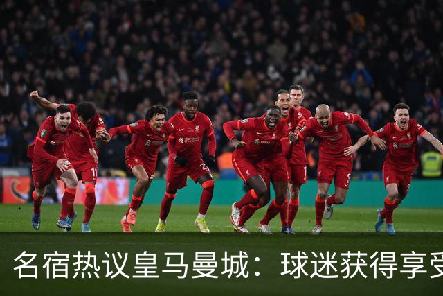 名宿热议皇马曼城：球迷获得享受 曼城可以骄傲