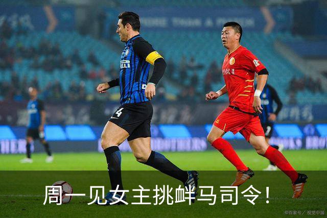 周一见女主挑衅马司令！