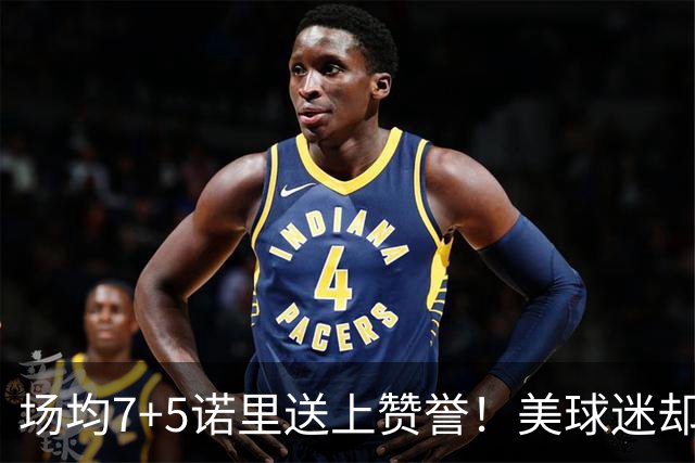 场均7+5诺里送上赞誉！美球迷却朝杨瀚森开炮 多人认为他难入轮换