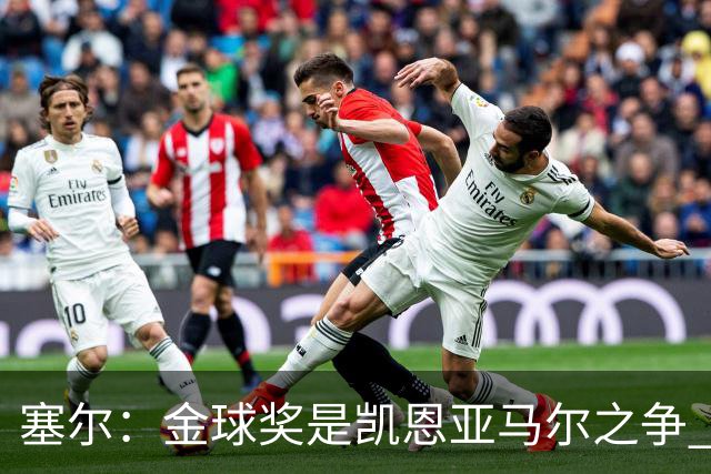 塞尔：金球奖是凯恩亚马尔之争 姆巴佩用宣传让人以为他表现出色