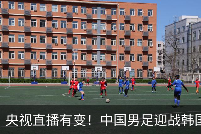 央视直播有变！中国男足迎战韩国队，3大利好国足赢球，28年首次