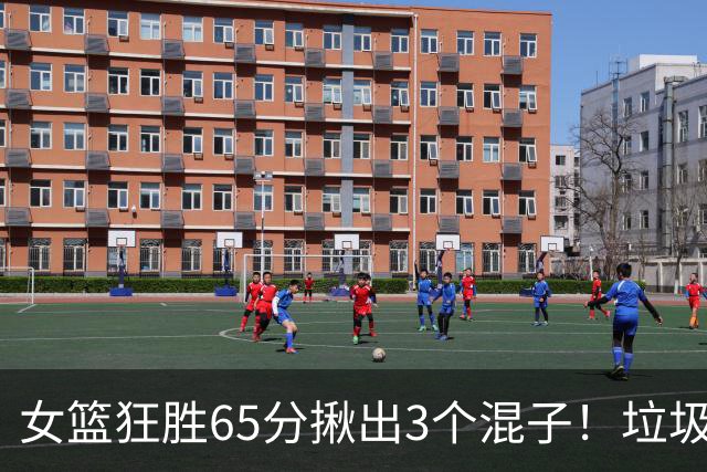 女篮狂胜65分揪出3个混子！垃圾时间合计刷了11分，虐菜都打不明白