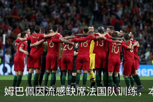 姆巴佩因流感缺席法国队训练，本周两场欧国联悬了