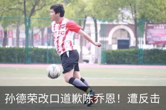 孙德荣改口道歉陈乔恩！遭反击「别再提我」 回应：我只是工作人员
