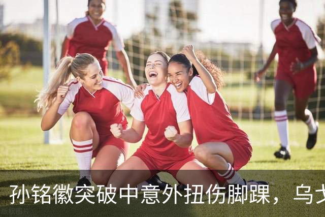 孙铭徽突破中意外扭伤脚踝，乌戈抱怨裁判领到技犯