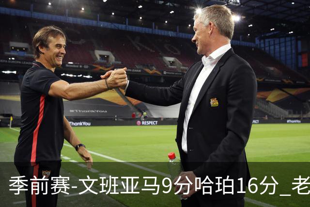 季前赛-文班亚马9分哈珀16分 老鹰险胜马刺
