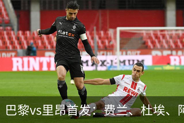 巴黎vs里昂首发：费兰、杜埃、阿克利乌什出战