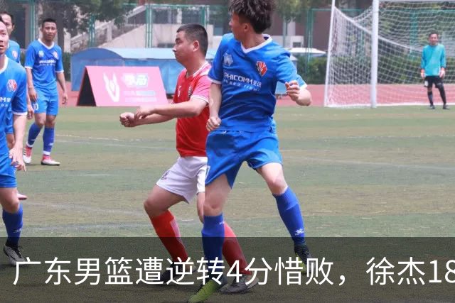 广东男篮遭逆转4分惜败，徐杰18+6卢卡6+8+7，王洪泽崔永熙表现良好