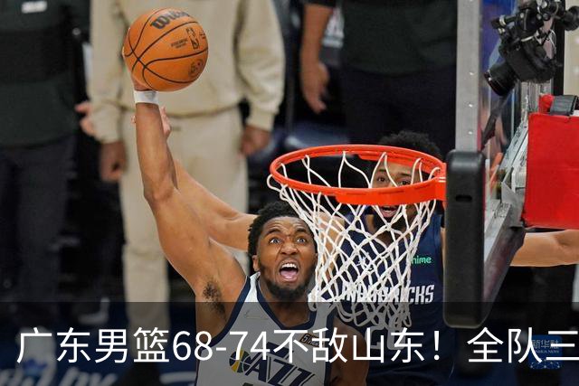 广东男篮68-74不敌山东！全队三分25中4，徐杰8中1略显迷失，张皓嘉砍下全队最高分，新打法演练成功