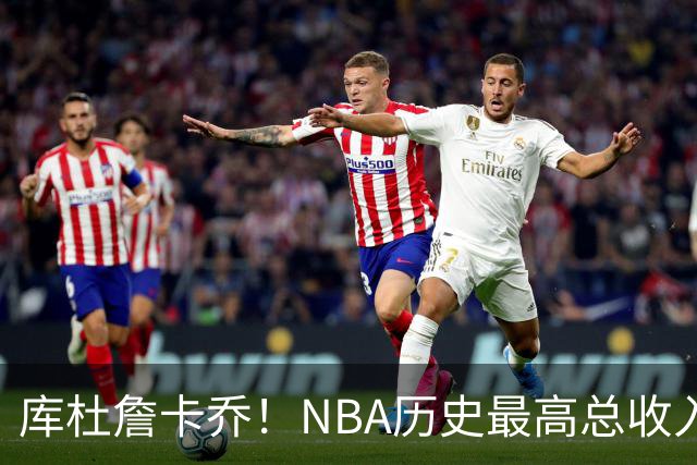 库杜詹卡乔！NBA历史最高总收入！！
