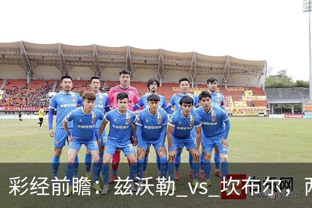 彩经前瞻：兹沃勒 vs 坎布尔，两队后防都是漏勺，进球数看多