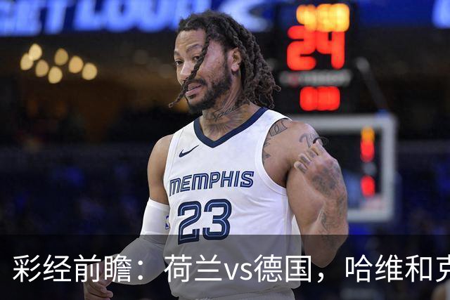 彩经前瞻：荷兰vs德国，哈维&克洛普首秀，看好德国不败