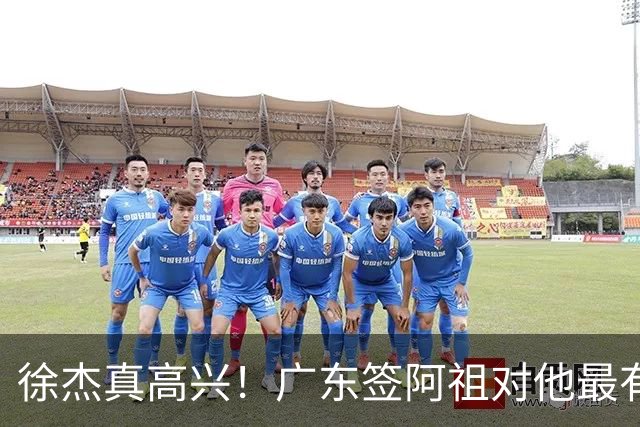 徐杰真高兴！广东签阿祖对他最有利 他能打最喜欢的15战术 亚帅支持