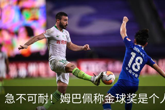 急不可耐！姆巴佩称金球奖是个人荣誉 拿不拿冠军并不重要