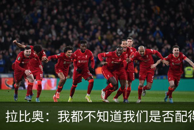 拉比奥：我都不知道我们是否配得上胜利，因此我感到有些生气