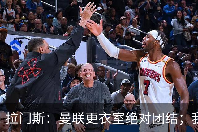 拉门斯：曼联更衣室绝对团结；我们全员坚决支持卡里克