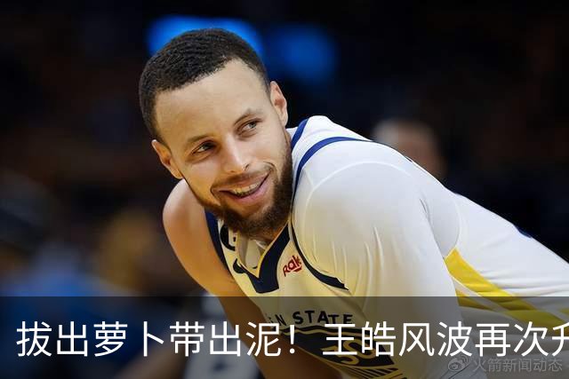 拔出萝卜带出泥！王皓风波再次升级，竟意外将半个饭圈拉下水