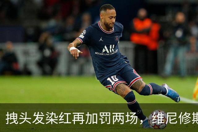 拽头发染红再加罚两场，维尼修斯禁赛四场，穆里尼奥怒了