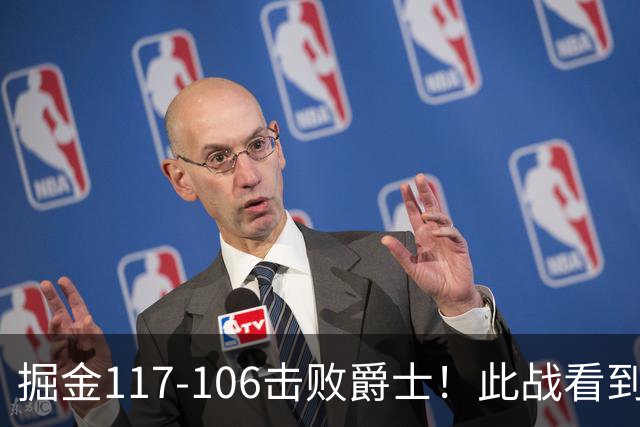 掘金117-106击败爵士！此战看到4个事实：掘金有了2个天赋怪