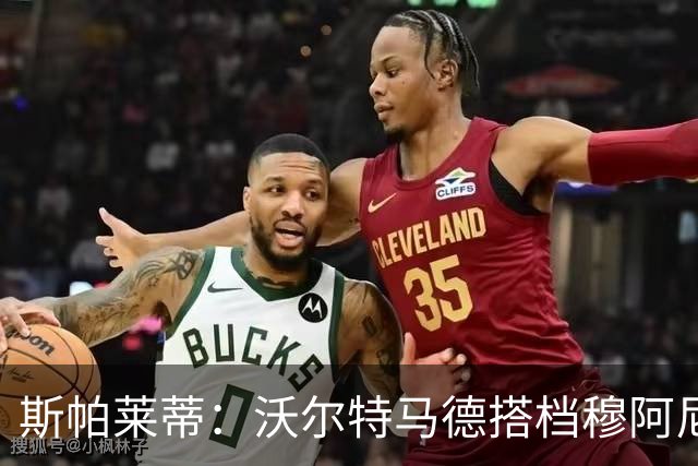 斯帕莱蒂：沃尔特马德搭档穆阿尼效果很好 库普能够竞争出场时间