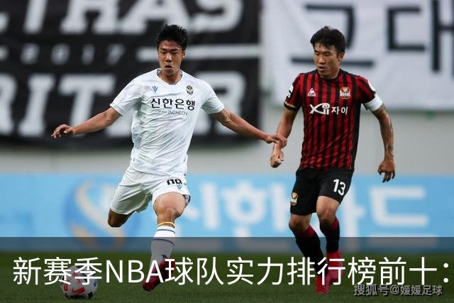 新赛季NBA球队实力排行榜前十：雷霆马刺尼克斯前三，76人第四，湖人第十