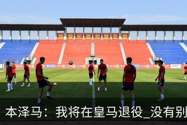 本泽马：我将在皇马退役 没有别的选项