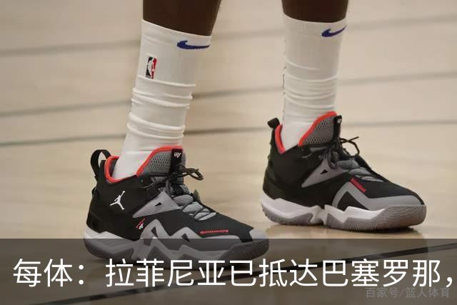 每体：拉菲尼亚已抵达巴塞罗那，本周五接受体检确定伤情