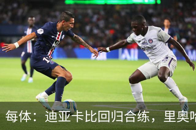 每体：迪亚卡比回归合练，里奥哈伤情棘手