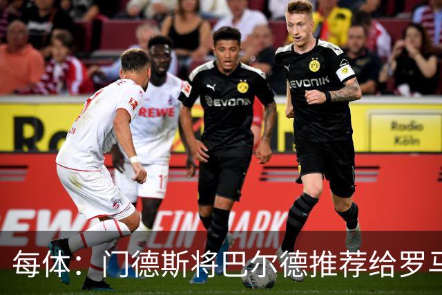 每体：门德斯将巴尔德推荐给罗马，拟租借+买断