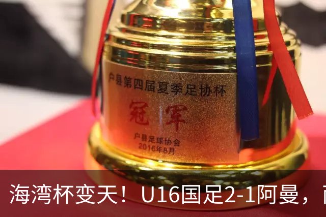 海湾杯变天！U16国足2-1阿曼，两连胜登顶A组积分榜，剑指冠军