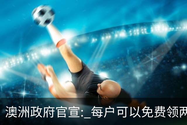 澳洲政府官宣: 每户可以免费领两件! 月底前需尽快登记, 很多人都不知道