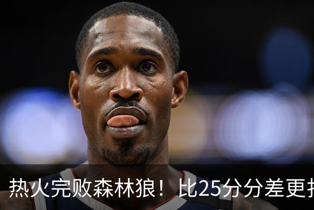 热火完败森林狼！比25分分差更扎心的，是字母哥的打法转变
