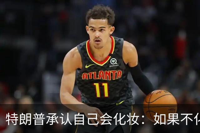 特朗普承认自己会化妆：如果不化一点妆，看起来有点像个死人