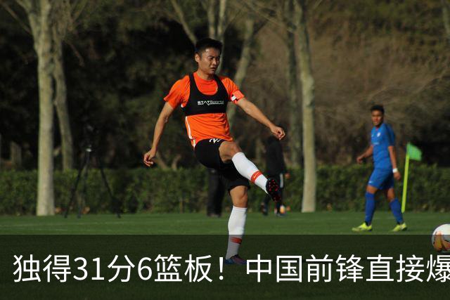 独得31分6篮板！中国前锋直接爆发，生涯最强一战