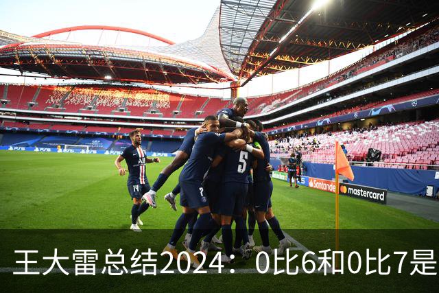 王大雷总结2024：0比6和0比7是我不断提升的动力