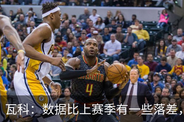 瓦科：数据比上赛季有一些落差，我个人对这件事也不是很开心