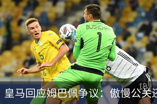 皇马回应姆巴佩争议：傲慢公关还是无奈妥协